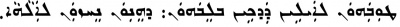 The sixth beatitude (Matthew 5:8) from an East Syriac Peshitta. ܛܘܼܒܲܝܗܘܿܢ ܠܐܲܝܠܹܝܢ ܕܲܕ݂ܟܹܝܢ ܒܠܸܒ̇ܗܘܿܢ܄ ܕܗܸܢ݂ܘܿܢ ܢܸܚܙܘܿܢ ܠܐܲܠܵܗܵܐ܂‎ Ṭūḇayhōn l-ʾaylên da-ḏḵên b-lebbhōn: d-hennōn neḥzōn l-ʾalāhā. 'Blessed are the pure in heart: for they shall see God.'